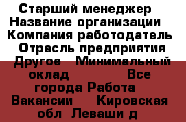 Старший менеджер › Название организации ­ Компания-работодатель › Отрасль предприятия ­ Другое › Минимальный оклад ­ 25 000 - Все города Работа » Вакансии   . Кировская обл.,Леваши д.